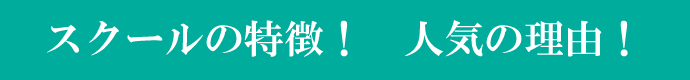 スクールの特徴! 人気の理由!