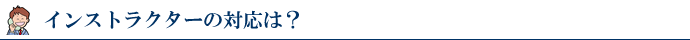 インストラクターの対応は?